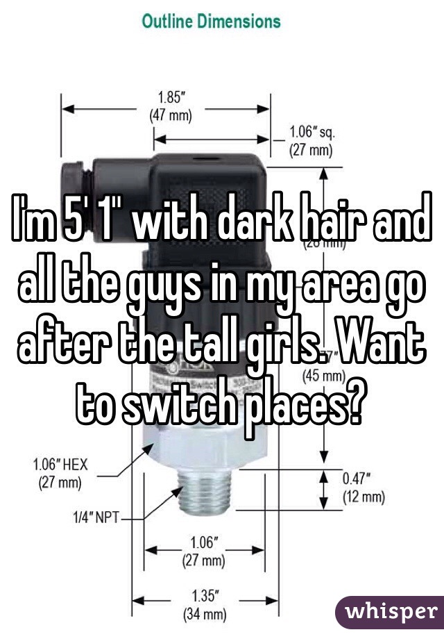 I'm 5' 1" with dark hair and all the guys in my area go after the tall girls. Want to switch places? 