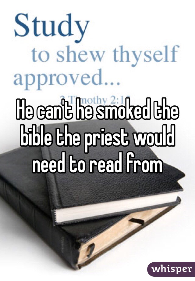 He can't he smoked the bible the priest would need to read from