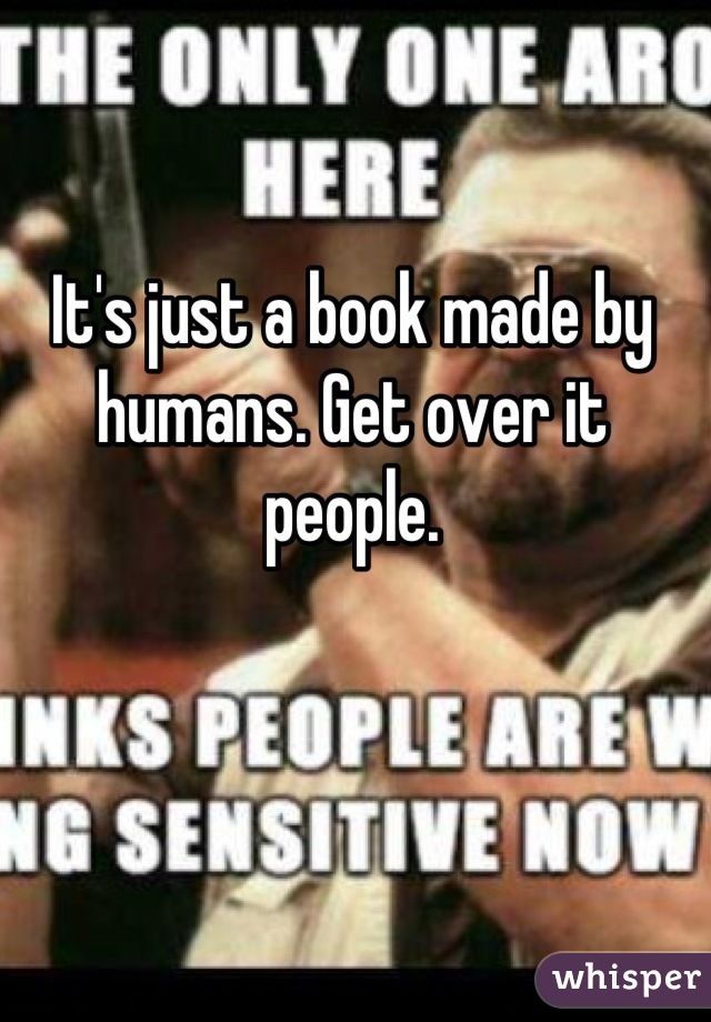 It's just a book made by humans. Get over it people.