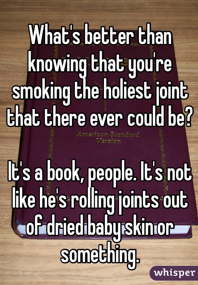 What's better than knowing that you're smoking the holiest joint that there ever could be? 

It's a book, people. It's not like he's rolling joints out of dried baby skin or something. 