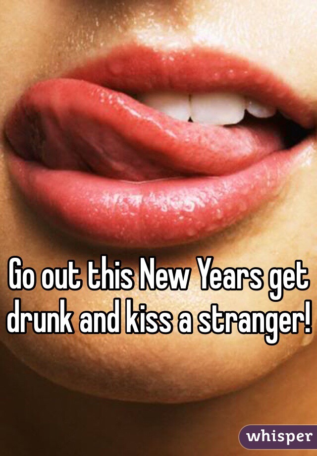 Go out this New Years get drunk and kiss a stranger!