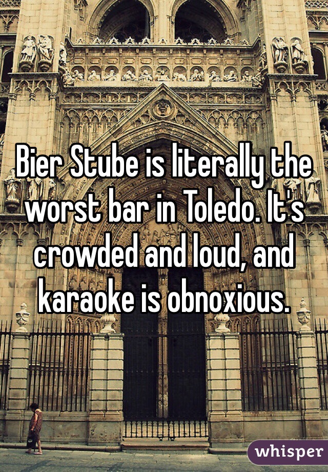 Bier Stube is literally the worst bar in Toledo. It's crowded and loud, and karaoke is obnoxious. 