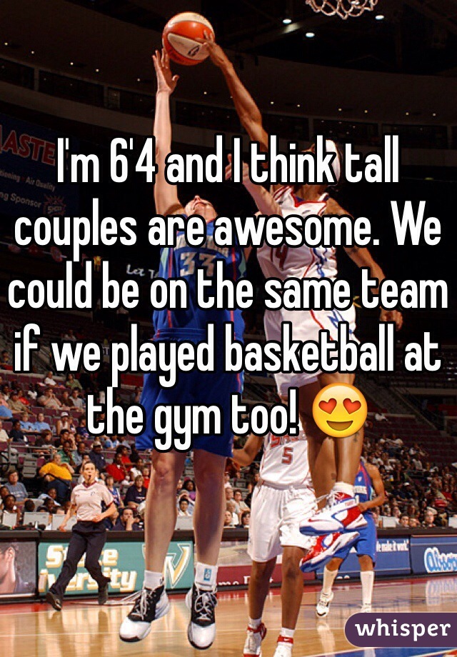 I'm 6'4 and I think tall couples are awesome. We could be on the same team if we played basketball at the gym too! 😍