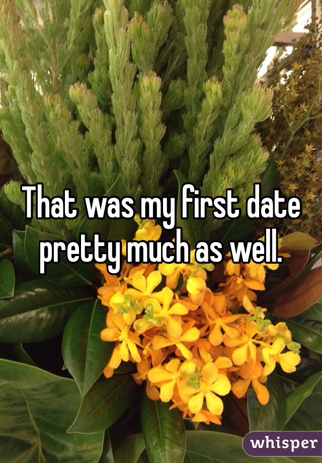 That was my first date pretty much as well. 