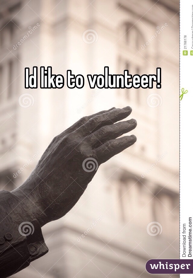 Id like to volunteer!