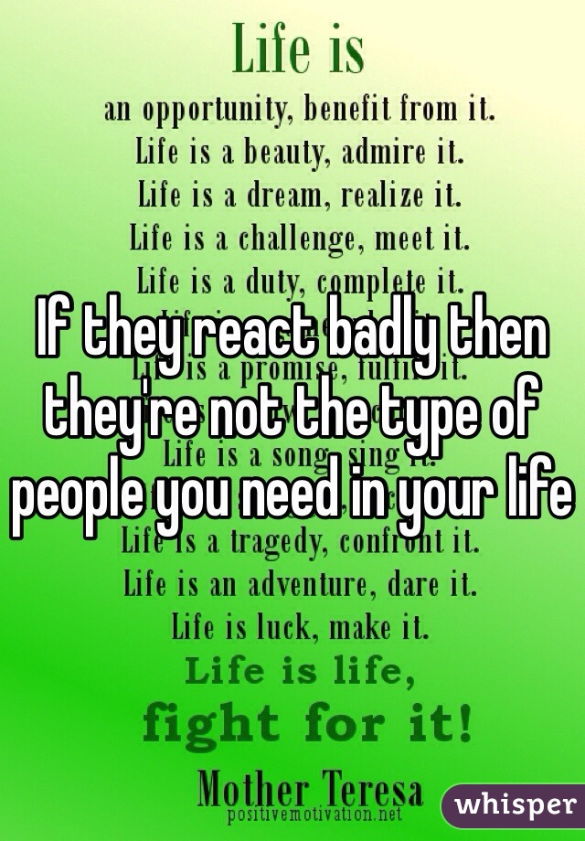 If they react badly then they're not the type of people you need in your life 