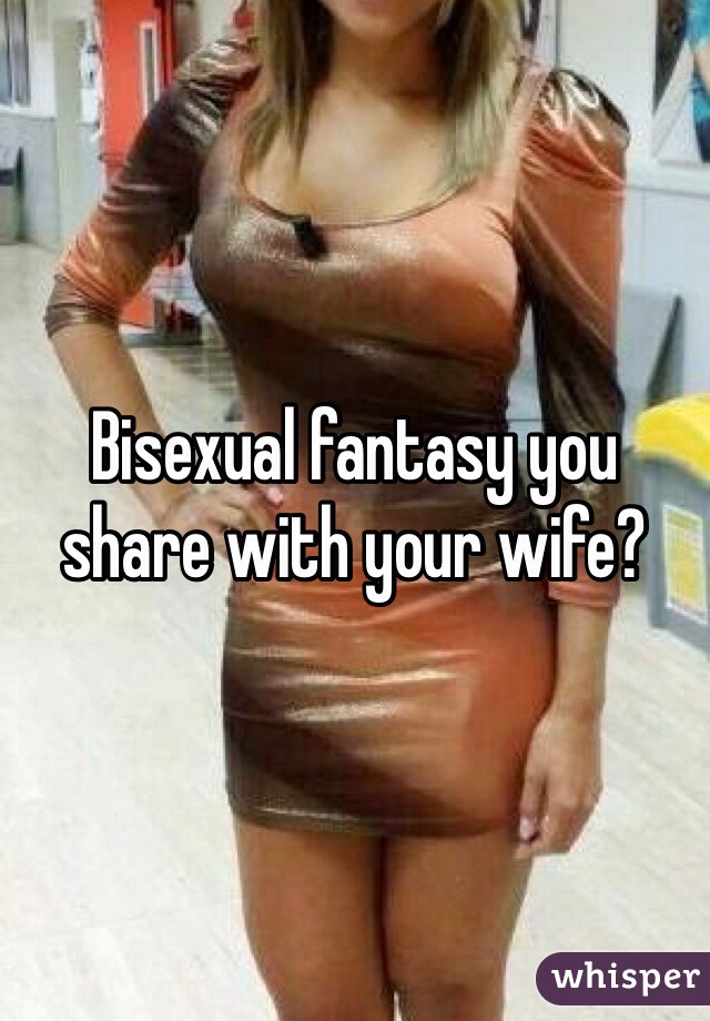 Bisexual fantasy you share with your wife?