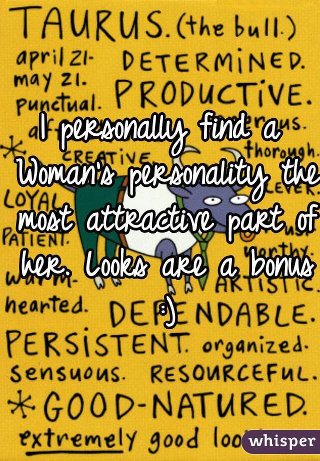 I personally find a Woman's personality the most attractive part of her. Looks are a bonus :)