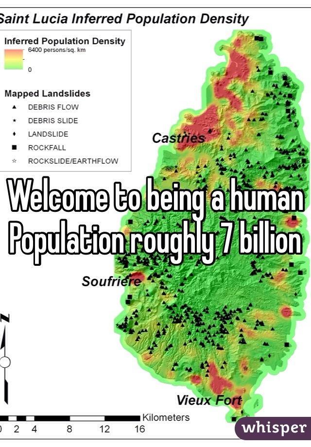 Welcome to being a human 
Population roughly 7 billion 