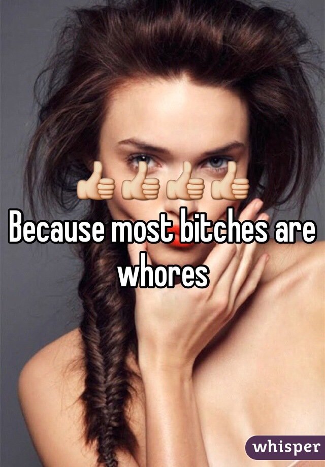 👍👍👍👍
Because most bitches are whores