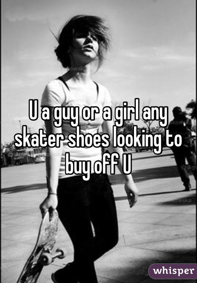U a guy or a girl any skater shoes looking to buy off U 