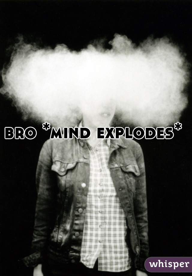 bro *mind explodes* 