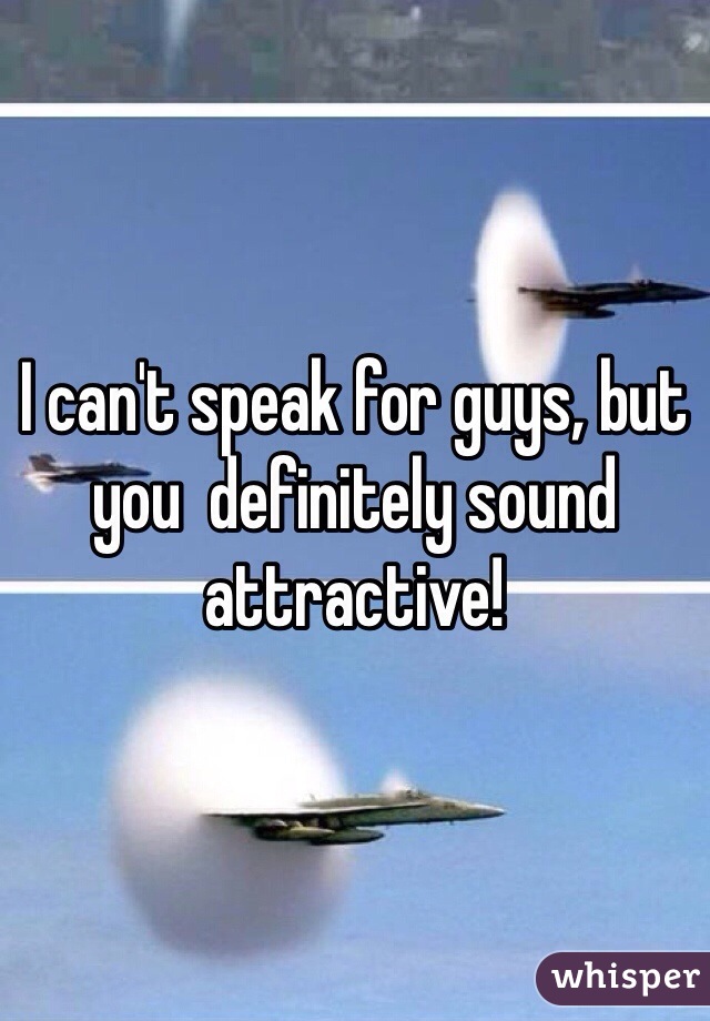 I can't speak for guys, but you  definitely sound attractive! 