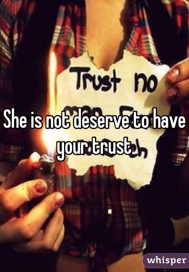 She is not deserve to have your trust 