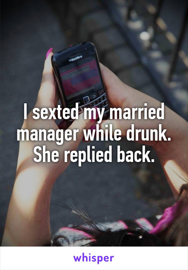 I sexted my married manager while drunk. She replied back.