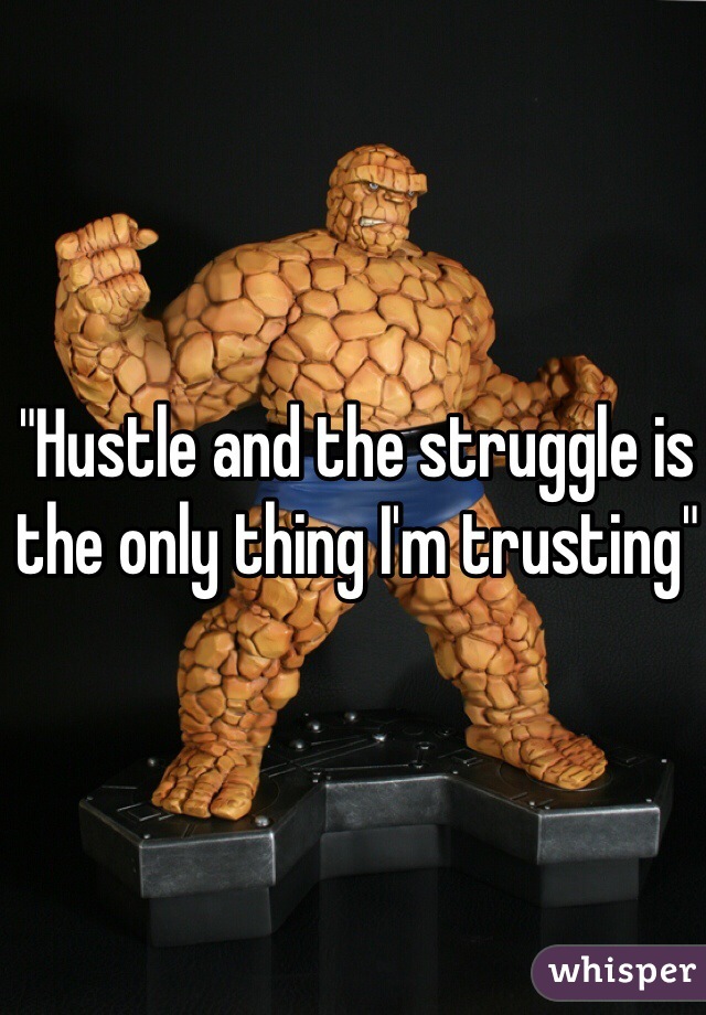 "Hustle and the struggle is the only thing I'm trusting"