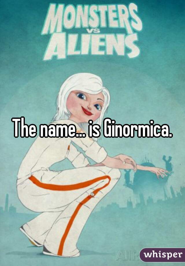 The name... is Ginormica.