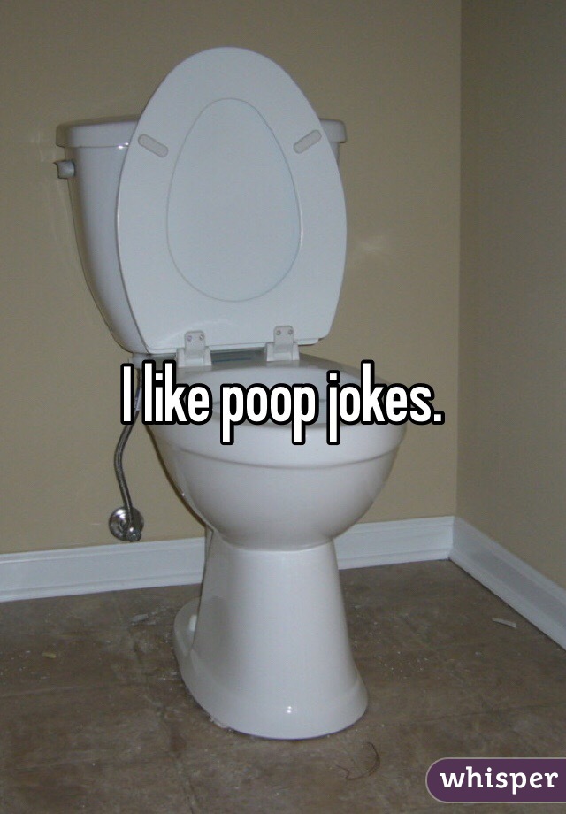 I like poop jokes. 