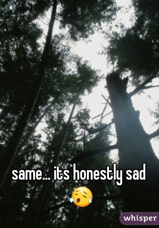 same... its honestly sad 😥 
