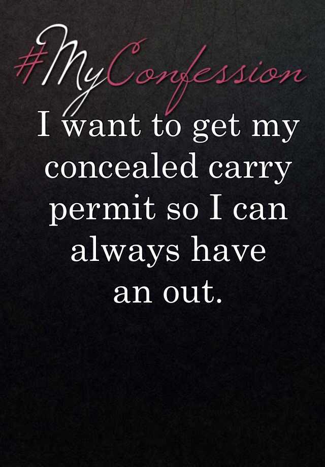 I want to get my concealed carry permit so I can always have 
an out. 