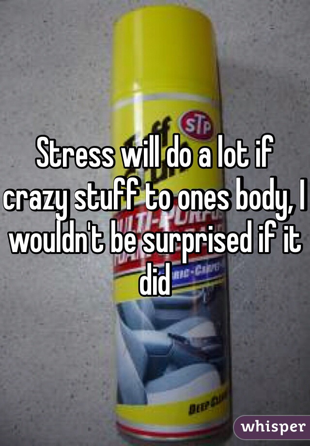 Stress will do a lot if crazy stuff to ones body, I wouldn't be surprised if it did