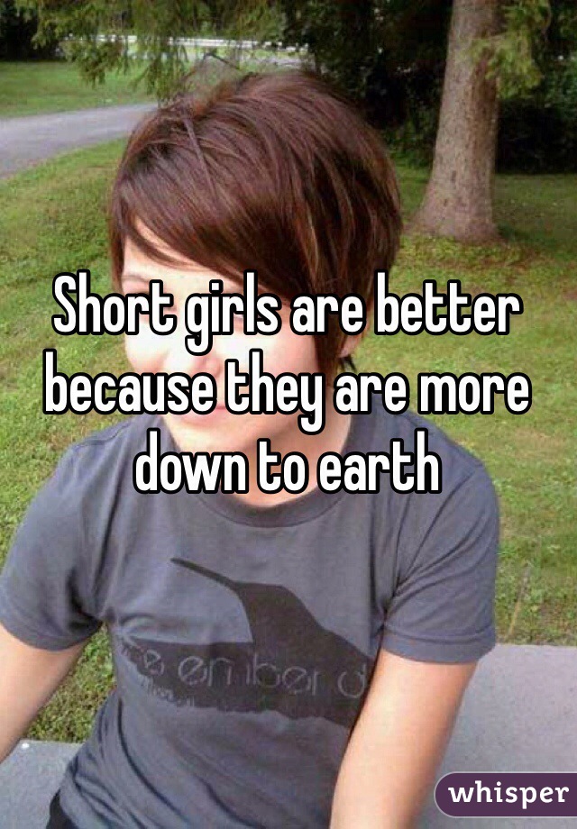 Short girls are better because they are more down to earth