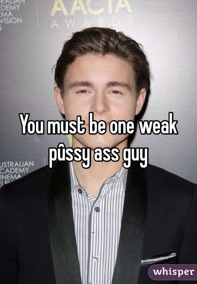 You must be one weak pûssy ass guy 