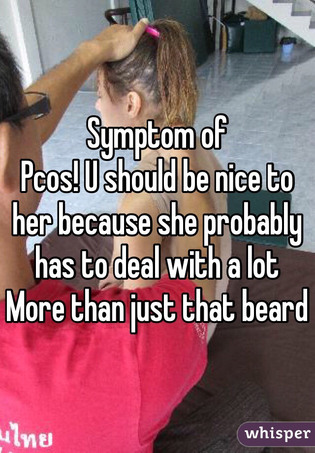 Symptom of
Pcos! U should be nice to her because she probably has to deal with a lot
More than just that beard 