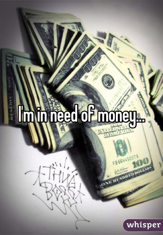 I'm in need of money... 