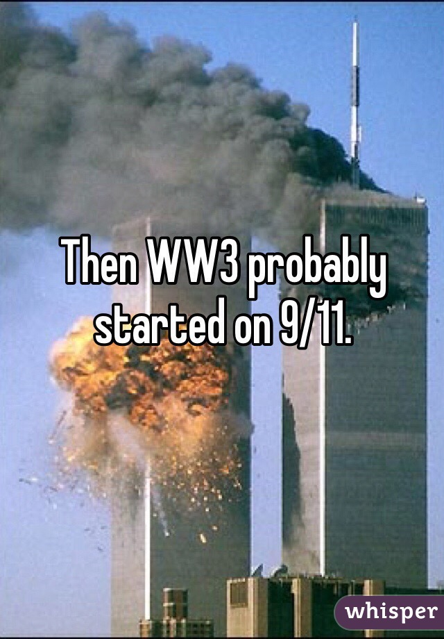 Then WW3 probably started on 9/11.