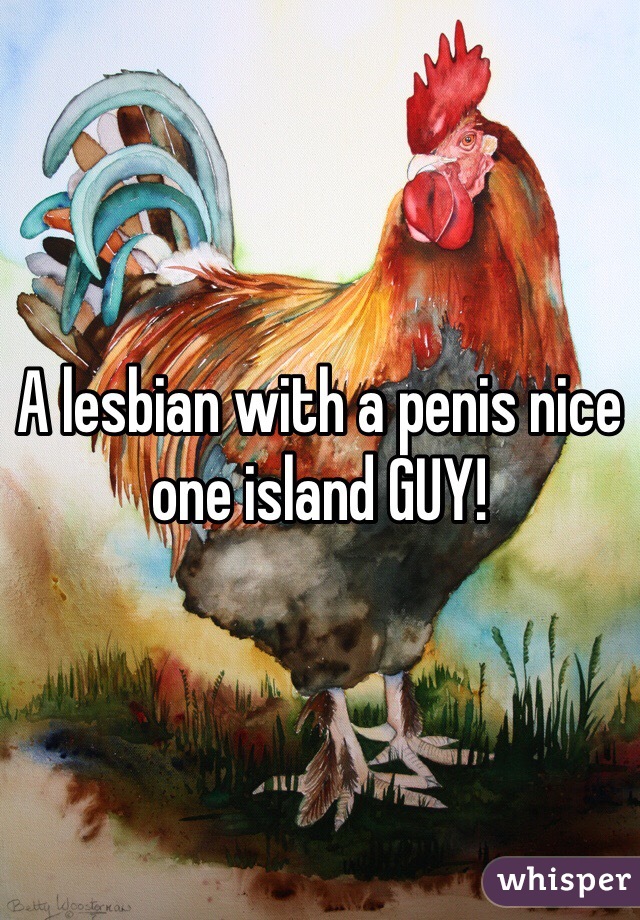 A lesbian with a penis nice one island GUY! 