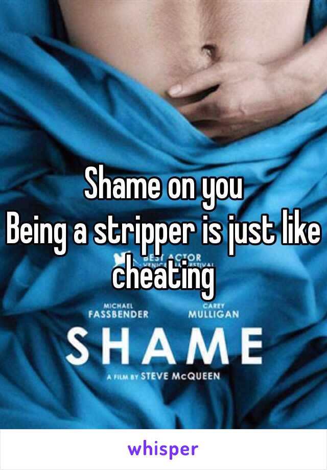 Shame on you 
Being a stripper is just like cheating 