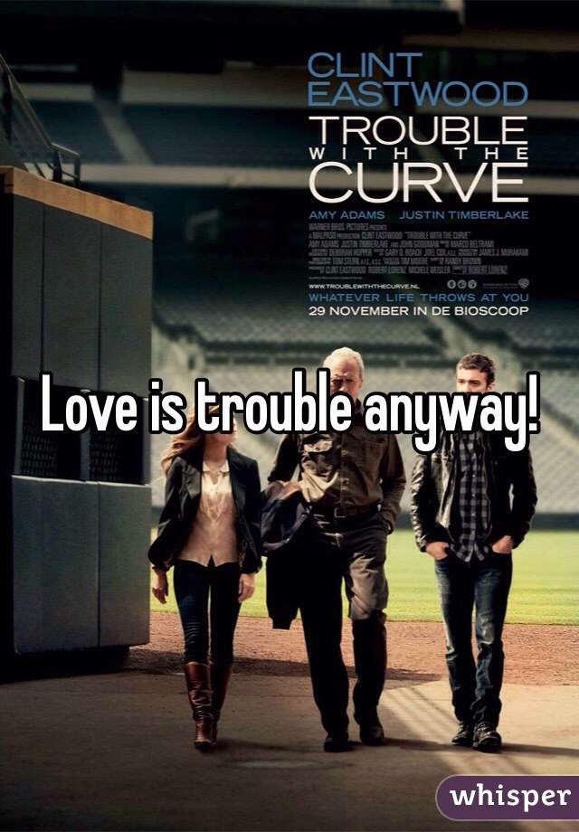 Love is trouble anyway!