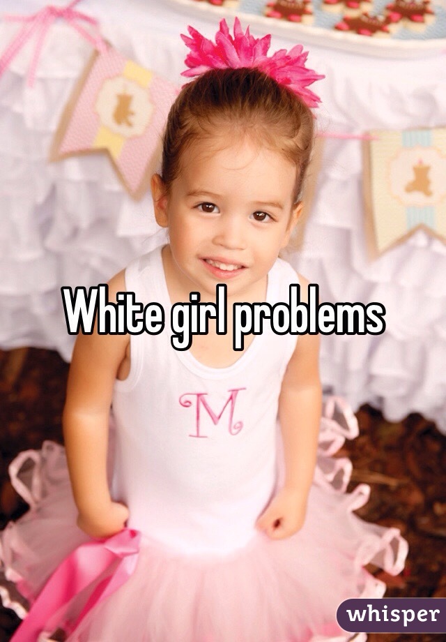 White girl problems