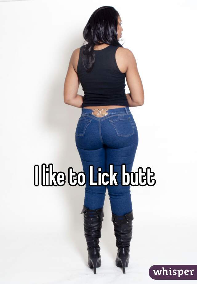 I like to Lick butt