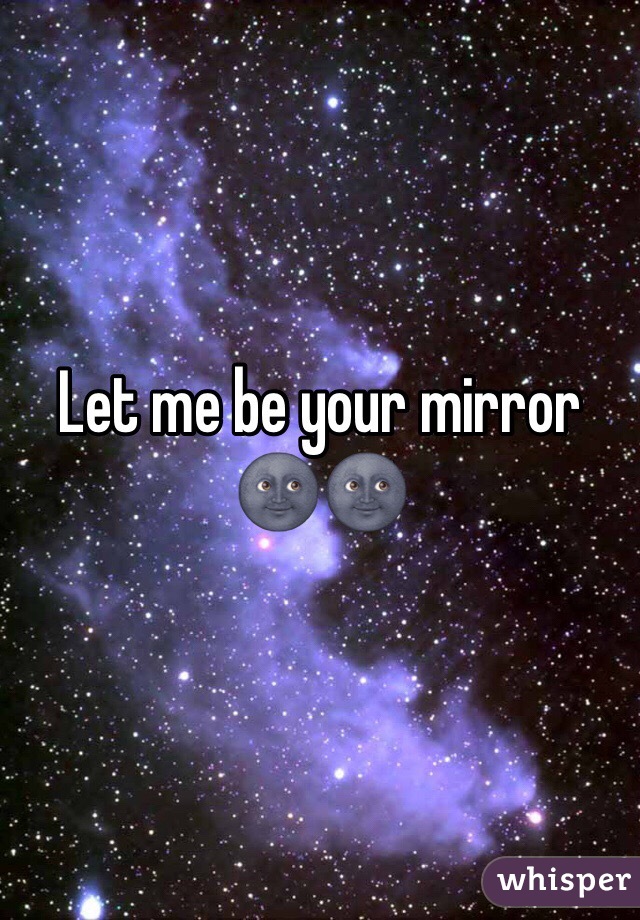 Let me be your mirror 🌚🌚