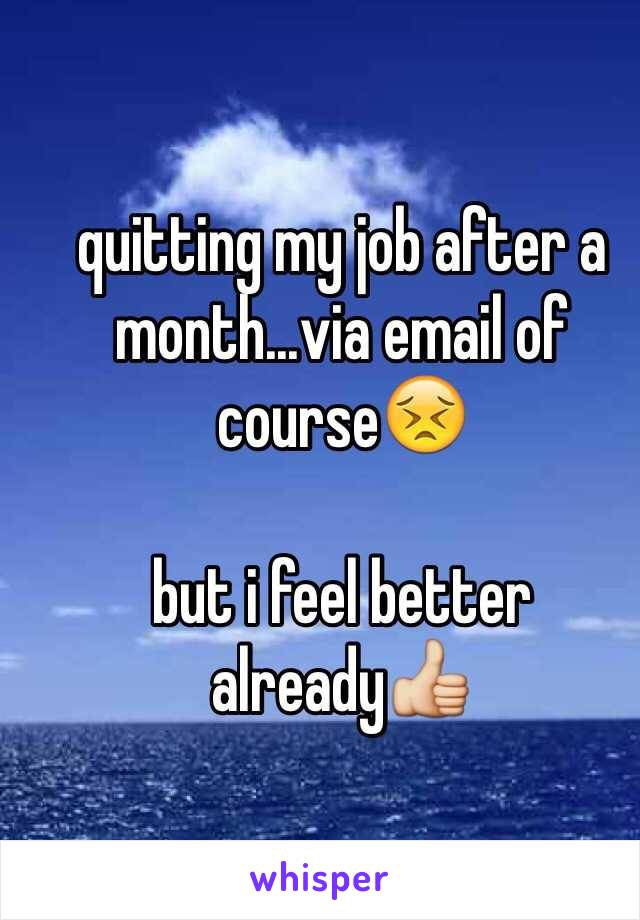 quitting my job after a month...via email of course😣

but i feel better already👍