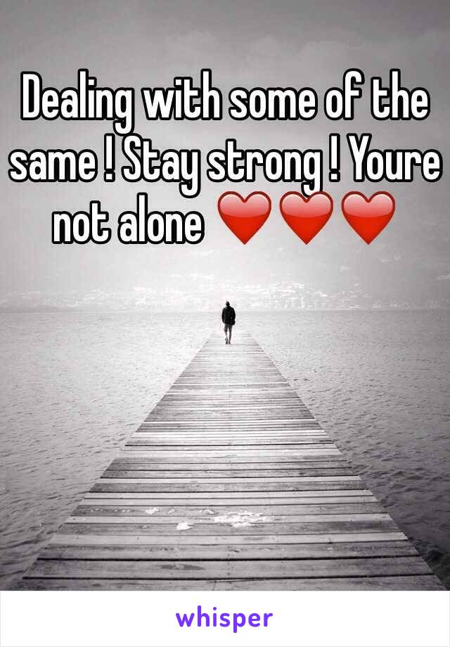 Dealing with some of the same ! Stay strong ! Youre not alone ❤️❤️❤️