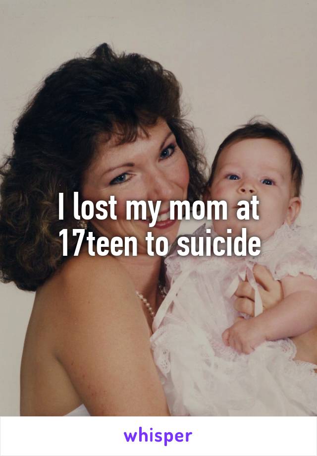 I lost my mom at 17teen to suicide