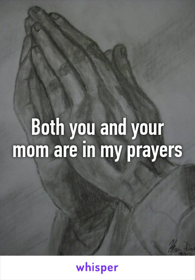 Both you and your mom are in my prayers