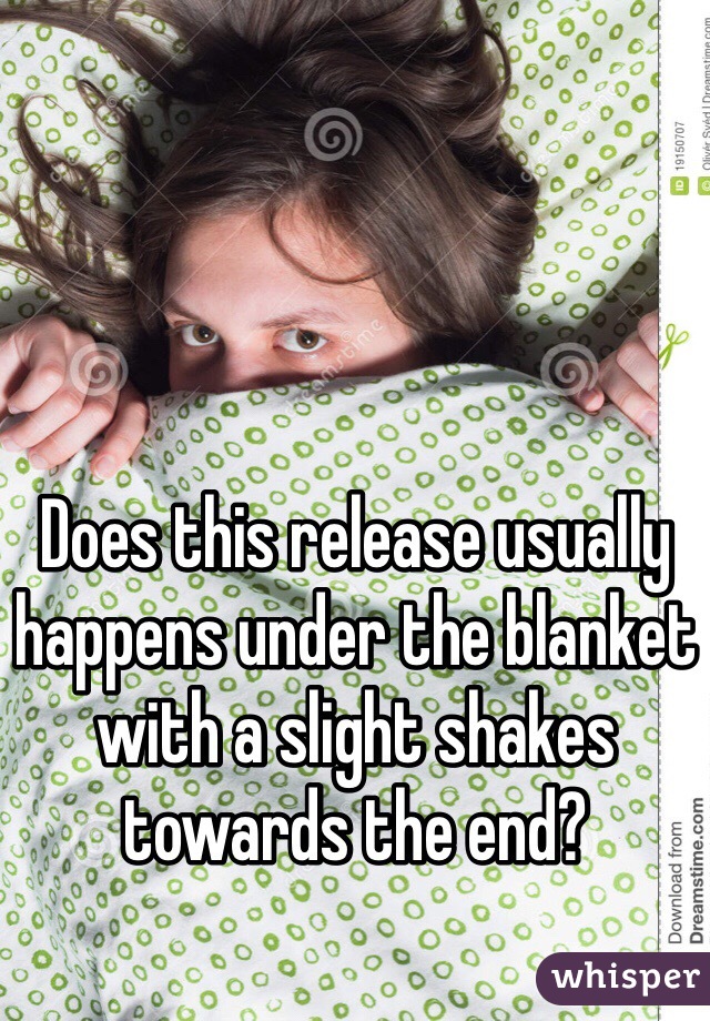 Does this release usually happens under the blanket with a slight shakes towards the end?