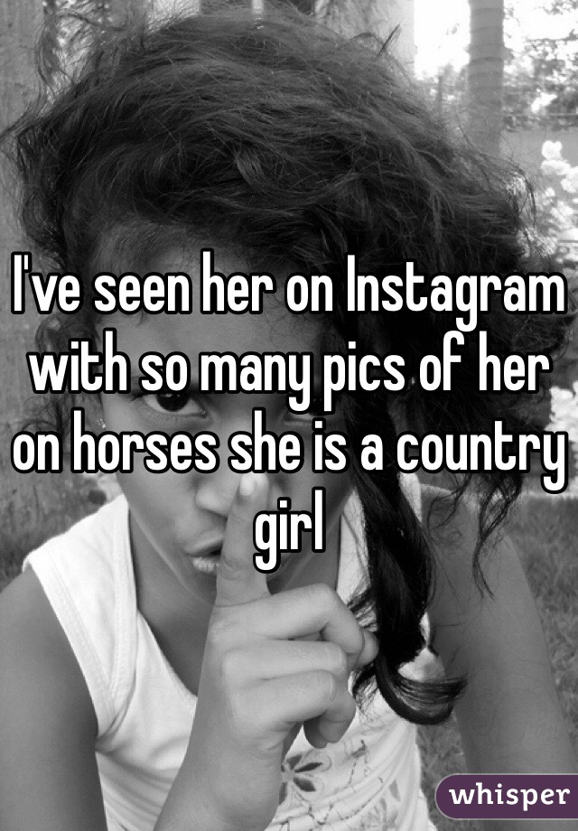 I've seen her on Instagram with so many pics of her on horses she is a country girl 