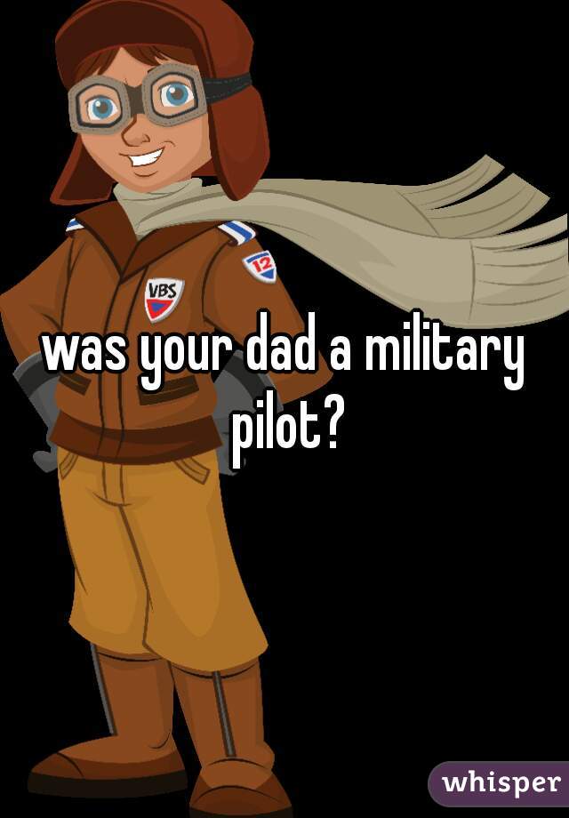 was your dad a military pilot?