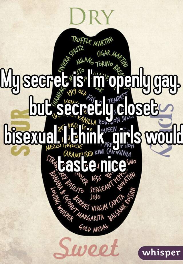 My secret is I'm openly gay.  but secretly closet bisexual. I think  girls would taste nice 