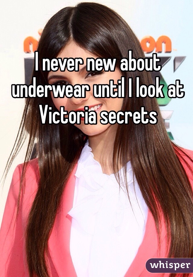 I never new about underwear until I look at Victoria secrets