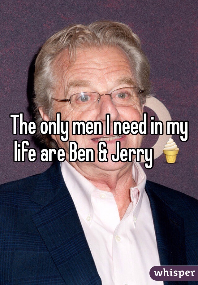 The only men I need in my life are Ben & Jerry 🍦