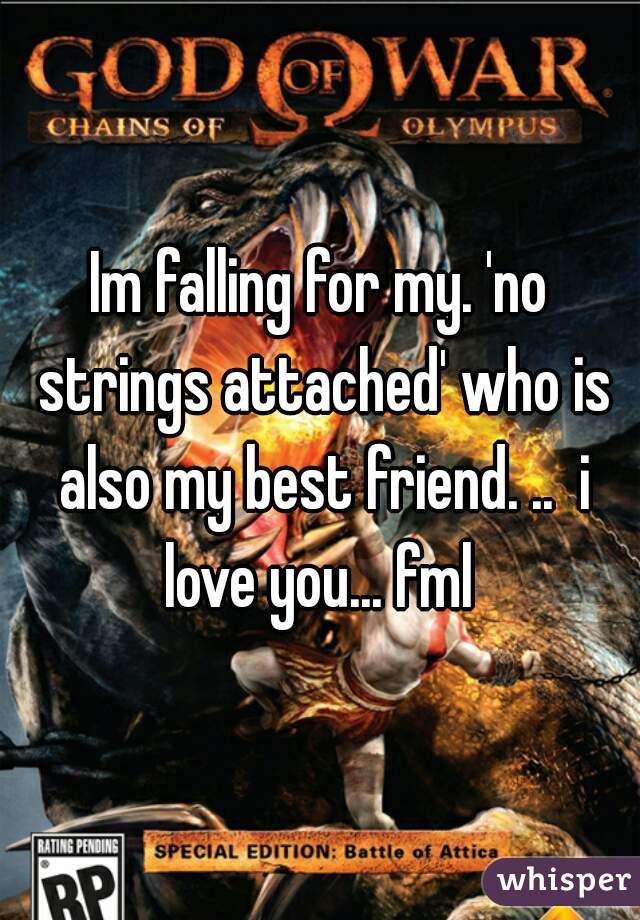 Im falling for my. 'no strings attached' who is also my best friend. ..  i love you... fml 