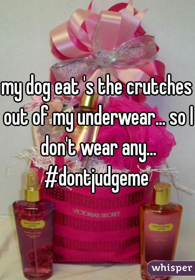 my dog eat 's the crutches out of my underwear... so I don't wear any...

#dontjudgeme