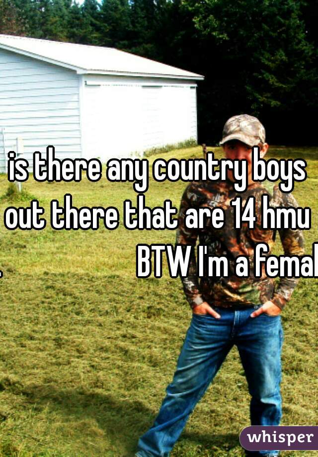 is there any country boys out there that are 14 hmu 
.                     BTW I'm a female