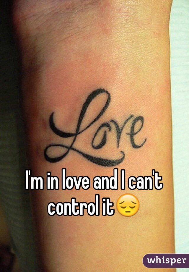 I'm in love and I can't control it😔